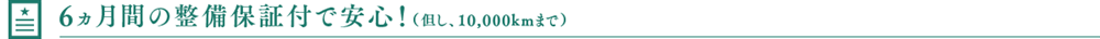 6ヵ月間の整備保証付で安心！（但し、10,000kmまで）